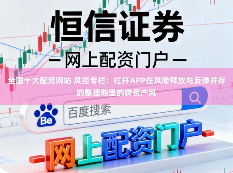 全国十大配资网站 风控专栏：杠杆APP在风险释放与反弹并存的整理期里的跨资产风