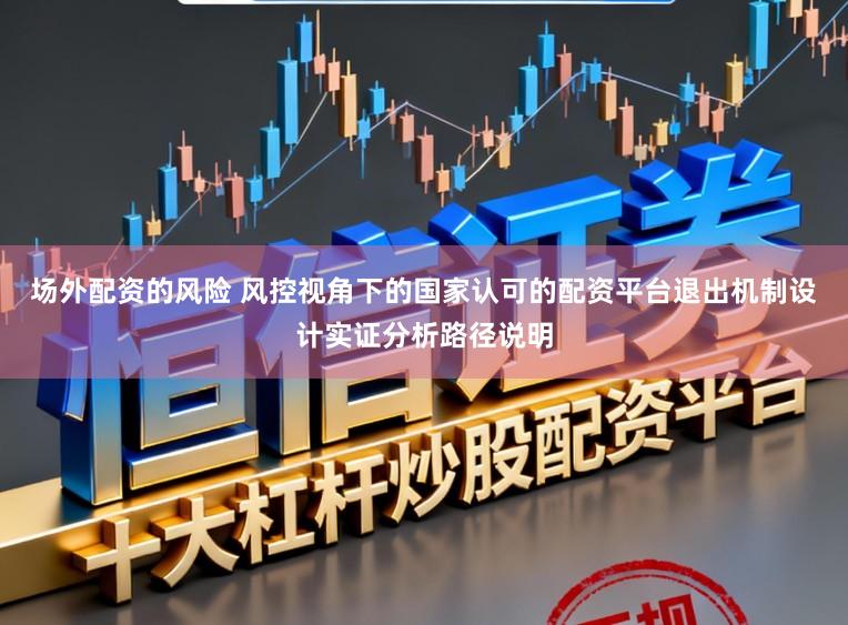 场外配资的风险 风控视角下的国家认可的配资平台退出机制设计实证分析路径说明