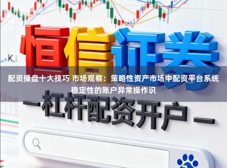 配资操盘十大技巧 市场观察：策略性资产市场中配资平台系统稳定性的账户异常操作识