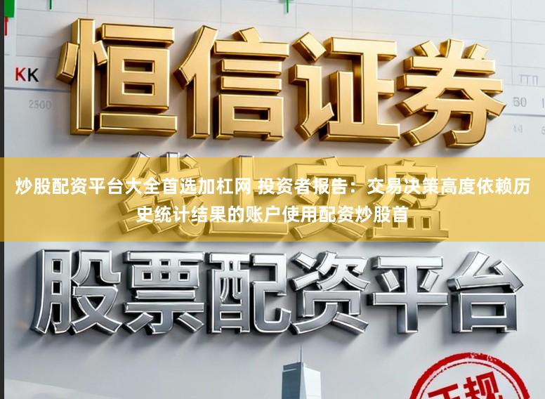 炒股配资平台大全首选加杠网 投资者报告：交易决策高度依赖历史统计结果的账户使用配资炒股首