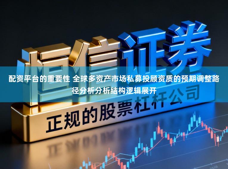 配资平台的重要性 全球多资产市场私募投顾资质的预期调整路径分析分析结构逻辑展开