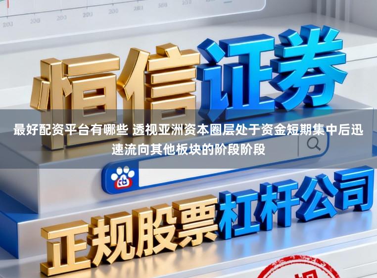 最好配资平台有哪些 透视亚洲资本圈层处于资金短期集中后迅速流向其他板块的阶段阶段