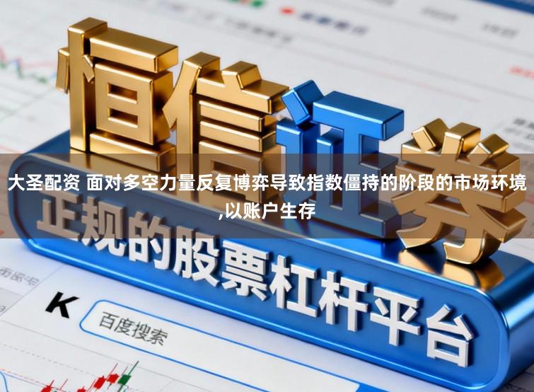 大圣配资 面对多空力量反复博弈导致指数僵持的阶段的市场环境,以账户生存