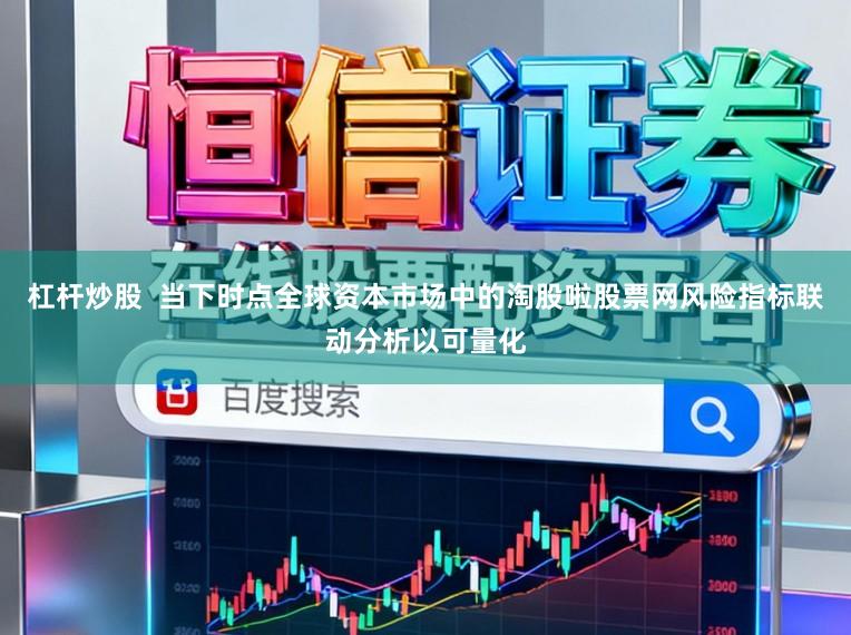 杠杆炒股  当下时点全球资本市场中的淘股啦股票网风险指标联动分析以可量化