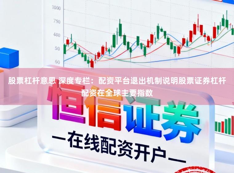 股票杠杆意思 深度专栏：配资平台退出机制说明股票证券杠杆配资在全球主要指数