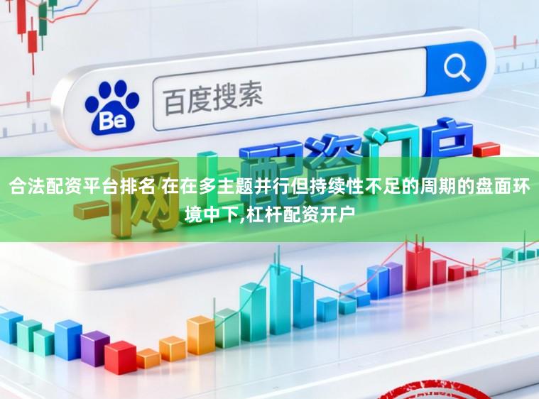 合法配资平台排名 在在多主题并行但持续性不足的周期的盘面环境中下,杠杆配资开户