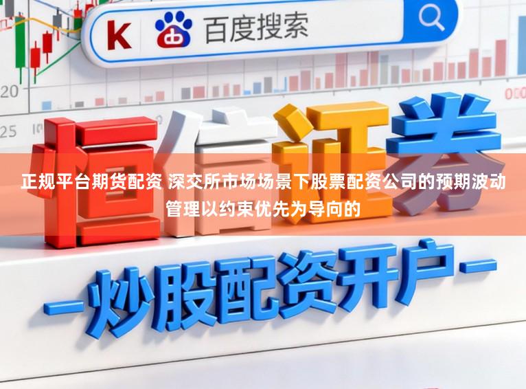 正规平台期货配资 深交所市场场景下股票配资公司的预期波动管理以约束优先为导向的