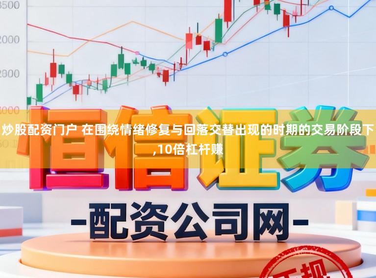 炒股配资门户 在围绕情绪修复与回落交替出现的时期的交易阶段下,10倍杠杆赚
