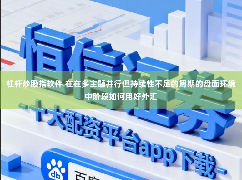 杠杆炒股指软件 在在多主题并行但持续性不足的周期的盘面环境中阶段如何用好外汇