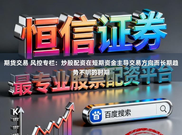 期货交易 风控专栏：炒股配资在短期资金主导交易方向而长期趋势不明的时期
