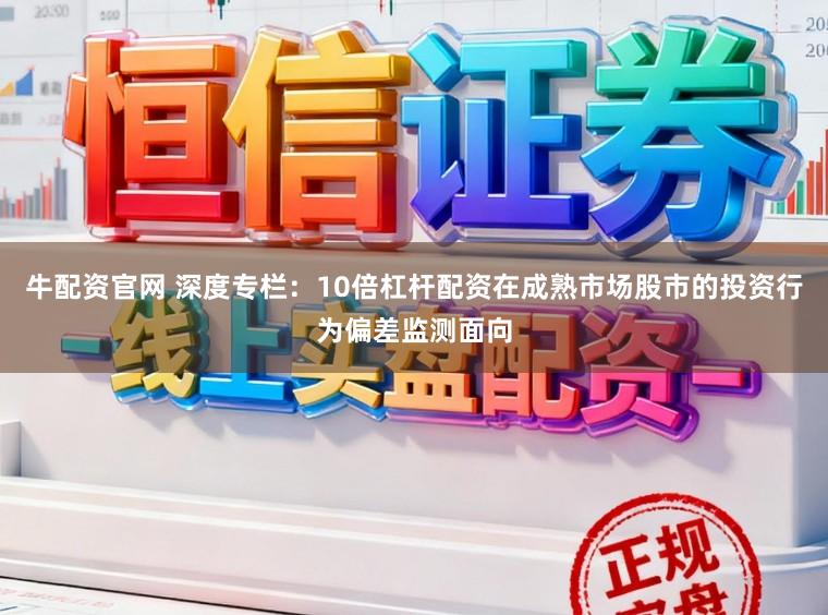 牛配资官网 深度专栏：10倍杠杆配资在成熟市场股市的投资行为偏差监测面向