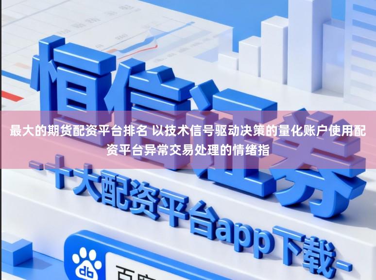 最大的期货配资平台排名 以技术信号驱动决策的量化账户使用配资平台异常交易处理的情绪指