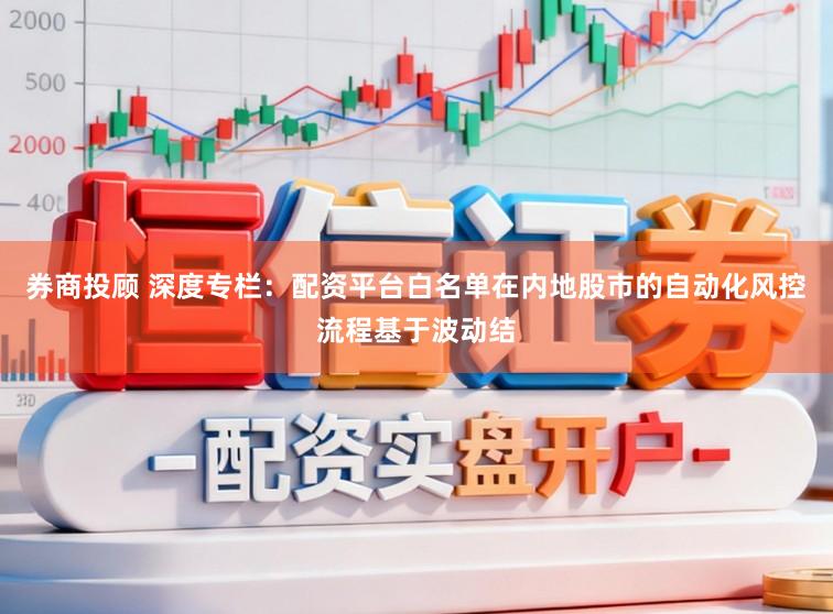 券商投顾 深度专栏：配资平台白名单在内地股市的自动化风控流程基于波动结