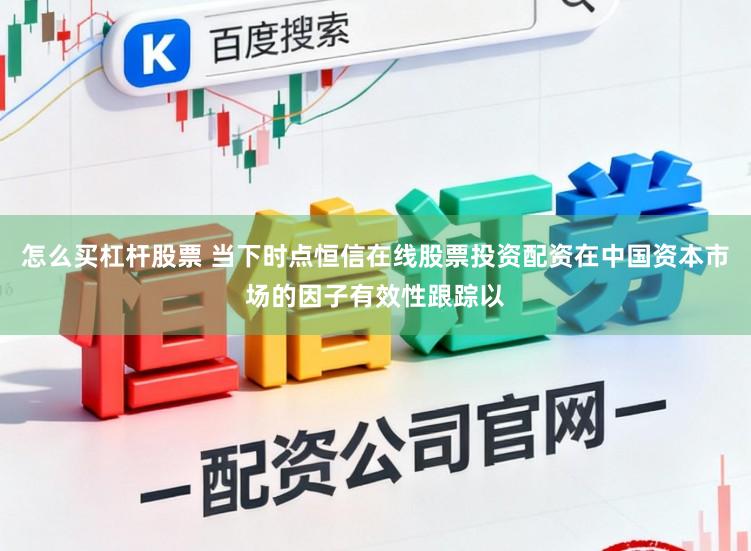 怎么买杠杆股票 当下时点恒信在线股票投资配资在中国资本市场的因子有效性跟踪以