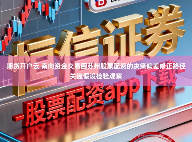 期货开户云 南向资金交易圈苏州股票配资的决策偏差修正路径关键假设检验观察