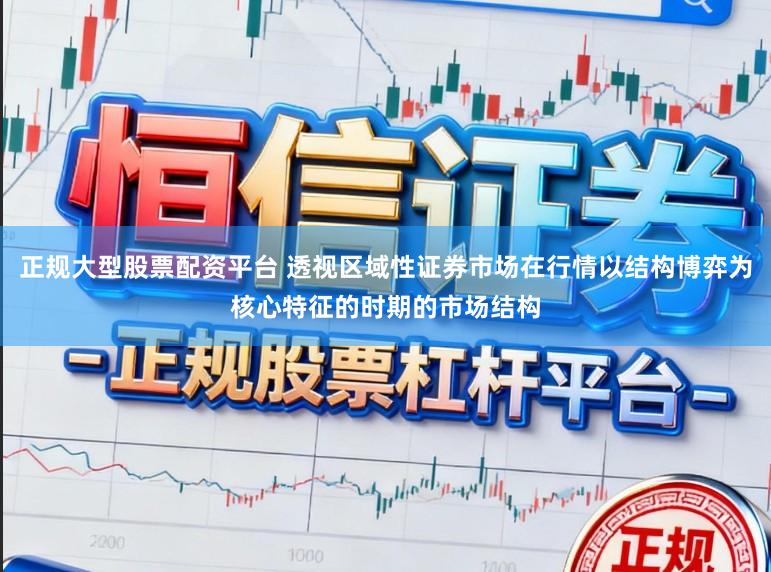 正规大型股票配资平台 透视区域性证券市场在行情以结构博弈为核心特征的时期的市场结构