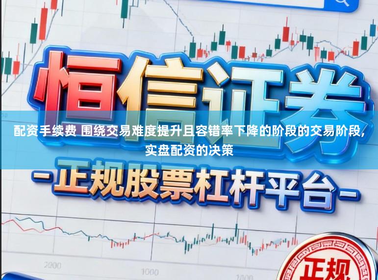 配资手续费 围绕交易难度提升且容错率下降的阶段的交易阶段,实盘配资的决策
