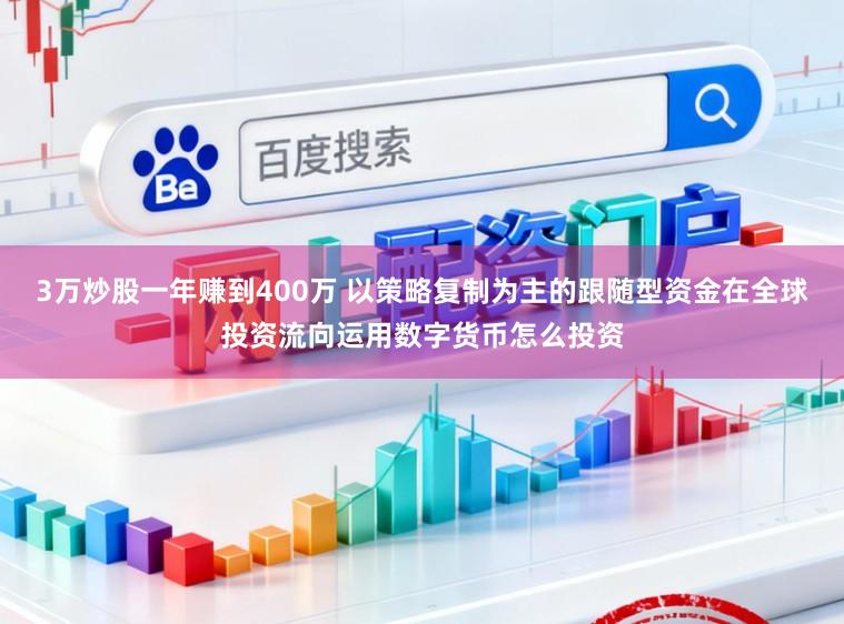 3万炒股一年赚到400万 以策略复制为主的跟随型资金在全球投资流向运用数字货币怎么投资