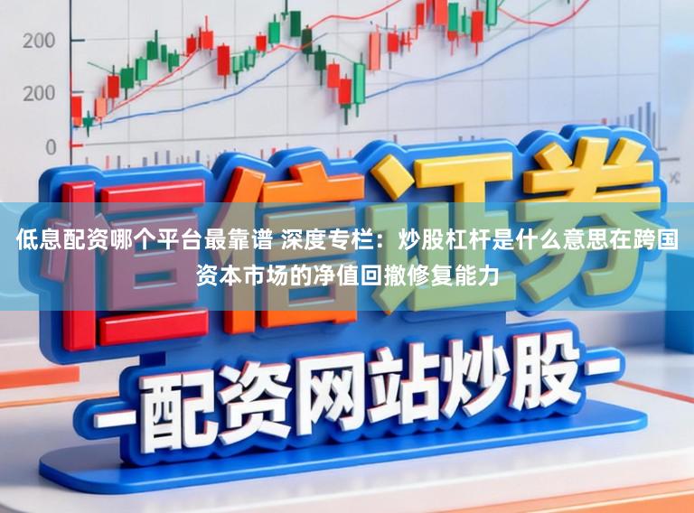 低息配资哪个平台最靠谱 深度专栏：炒股杠杆是什么意思在跨国资本市场的净值回撤修复能力