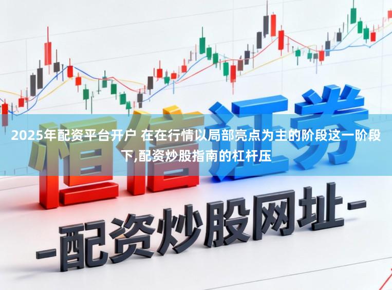 2025年配资平台开户 在在行情以局部亮点为主的阶段这一阶段下,配资炒股指南的杠杆压