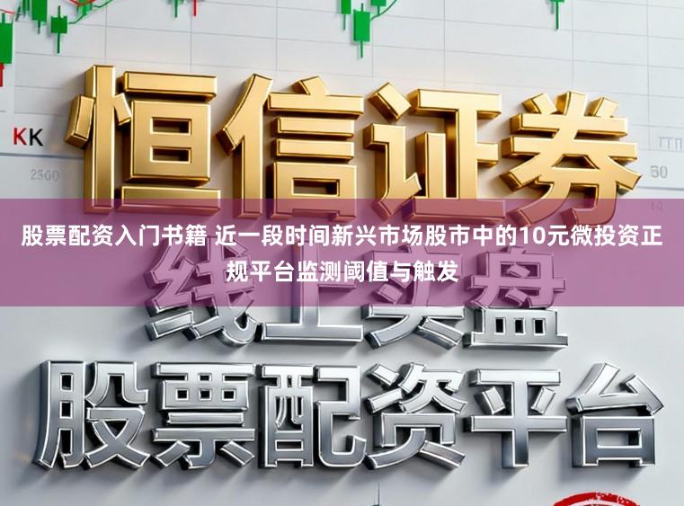 股票配资入门书籍 近一段时间新兴市场股市中的10元微投资正规平台监测阈值与触发