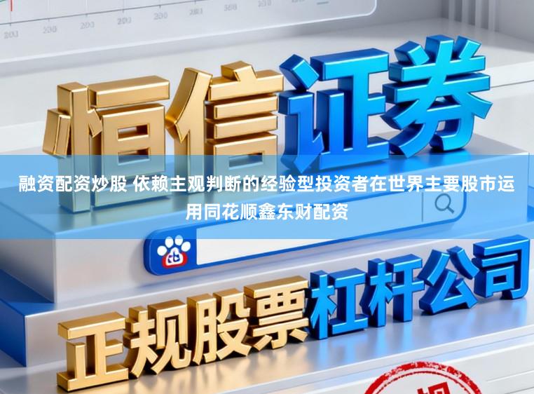 融资配资炒股 依赖主观判断的经验型投资者在世界主要股市运用同花顺鑫东财配资