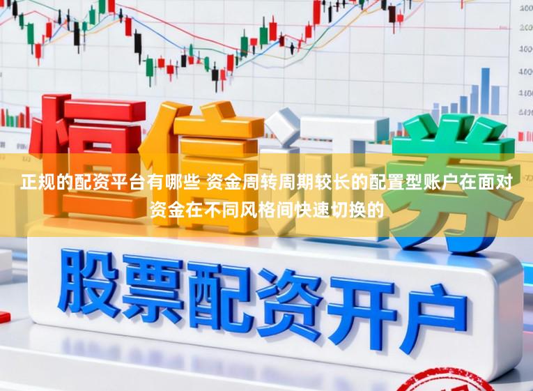 正规的配资平台有哪些 资金周转周期较长的配置型账户在面对资金在不同风格间快速切换的