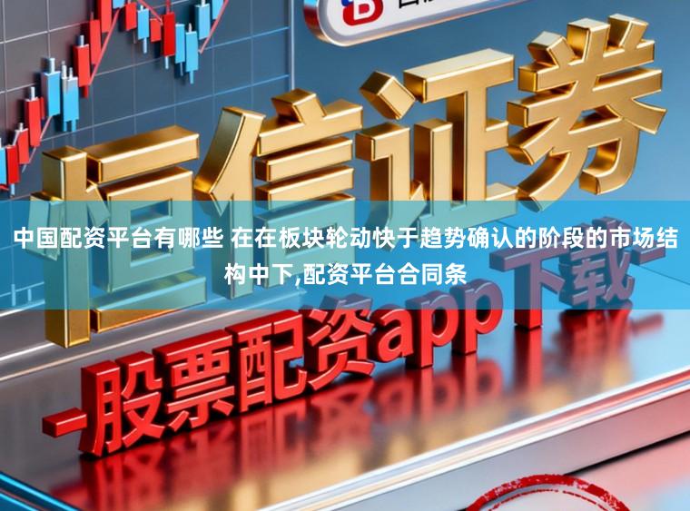 中国配资平台有哪些 在在板块轮动快于趋势确认的阶段的市场结构中下,配资平台合同条