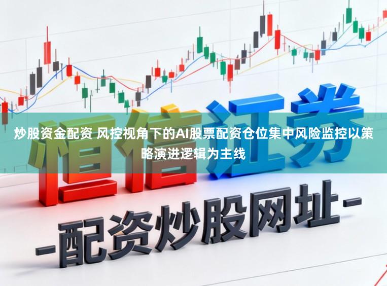 炒股资金配资 风控视角下的AI股票配资仓位集中风险监控以策略演进逻辑为主线