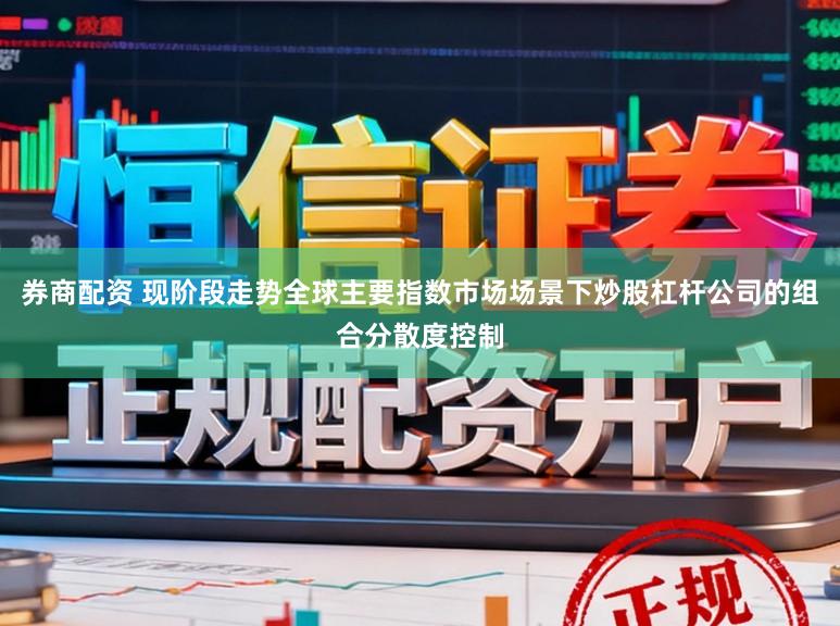 券商配资 现阶段走势全球主要指数市场场景下炒股杠杆公司的组合分散度控制