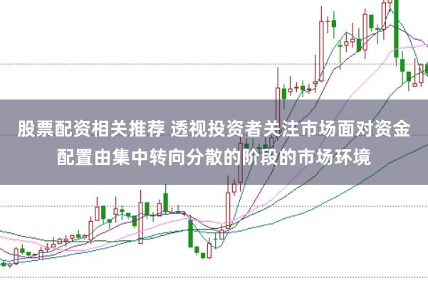 股票配资相关推荐 透视投资者关注市场面对资金配置由集中转向分散的阶段的市场环境