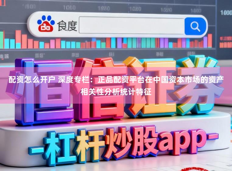 配资怎么开户 深度专栏：正品配资平台在中国资本市场的资产相关性分析统计特征