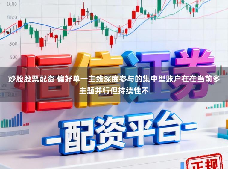 炒股股票配资 偏好单一主线深度参与的集中型账户在在当前多主题并行但持续性不