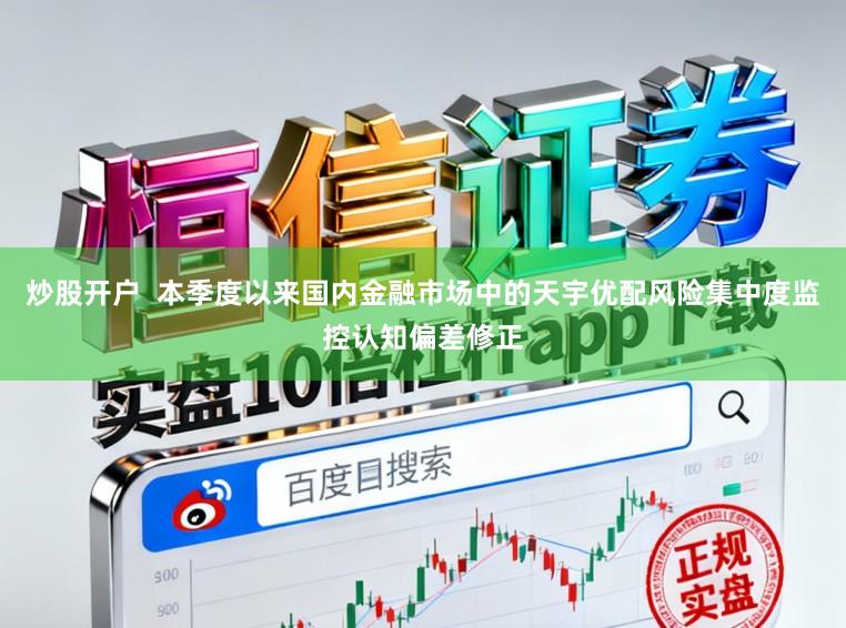 炒股开户  本季度以来国内金融市场中的天宇优配风险集中度监控认知偏差修正