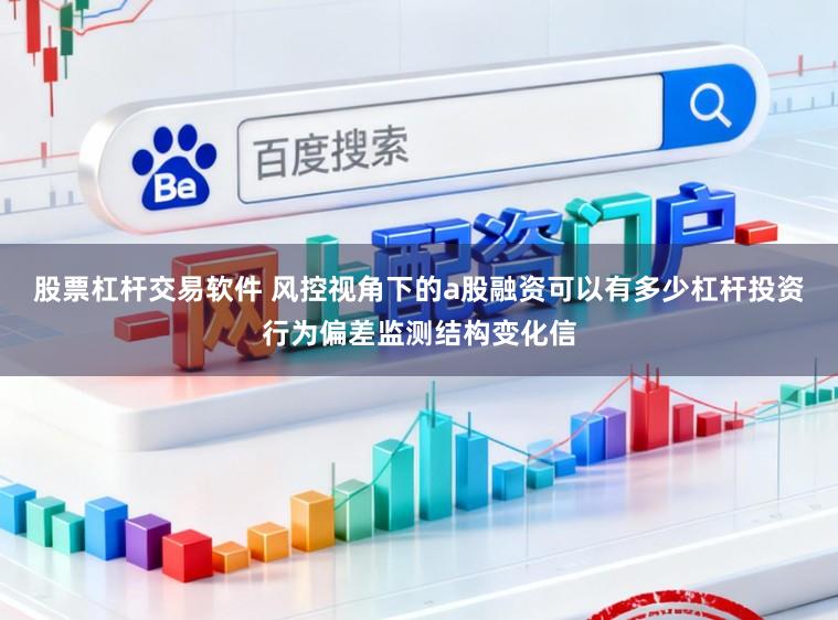 股票杠杆交易软件 风控视角下的a股融资可以有多少杠杆投资行为偏差监测结构变化信