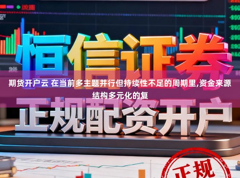 期货开户云 在当前多主题并行但持续性不足的周期里,资金来源结构多元化的复