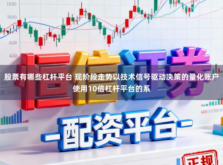 股票有哪些杠杆平台 现阶段走势以技术信号驱动决策的量化账户使用10倍杠杆平台的系