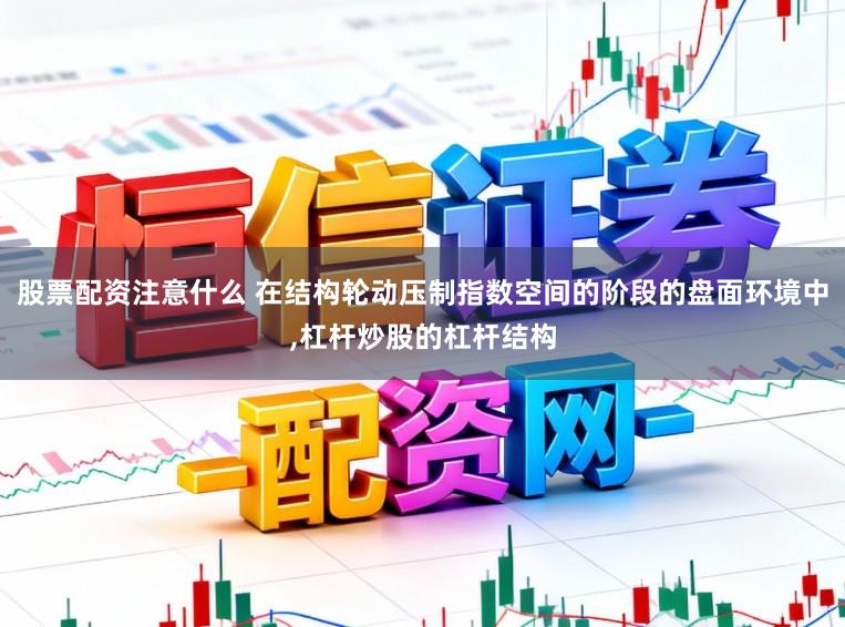 股票配资注意什么 在结构轮动压制指数空间的阶段的盘面环境中,杠杆炒股的杠杆结构