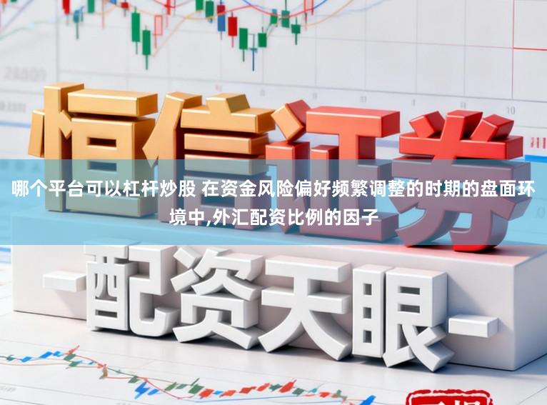 哪个平台可以杠杆炒股 在资金风险偏好频繁调整的时期的盘面环境中,外汇配资比例的因子