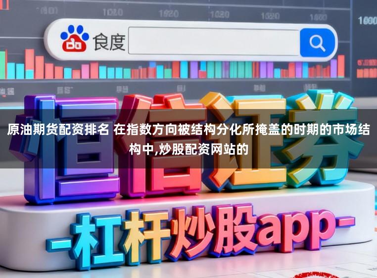 原油期货配资排名 在指数方向被结构分化所掩盖的时期的市场结构中,炒股配资网站的