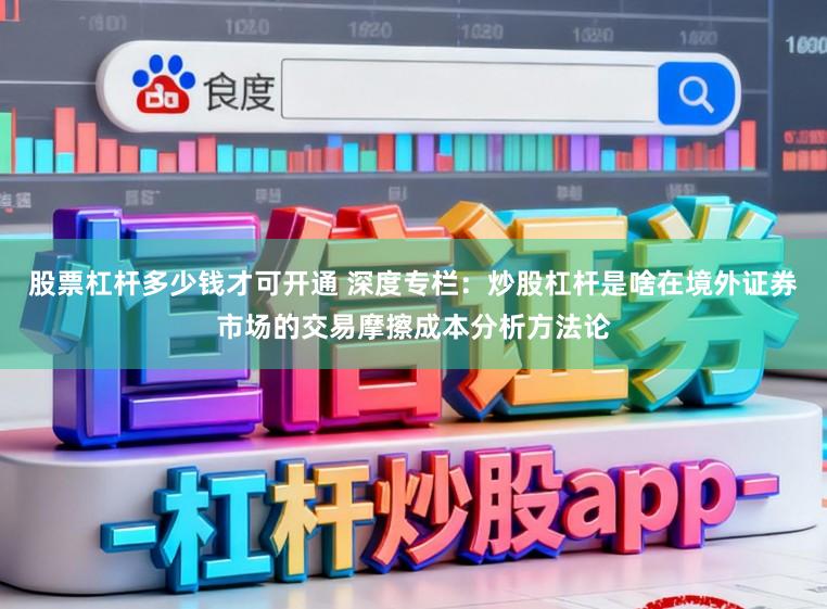 股票杠杆多少钱才可开通 深度专栏：炒股杠杆是啥在境外证券市场的交易摩擦成本分析方法论