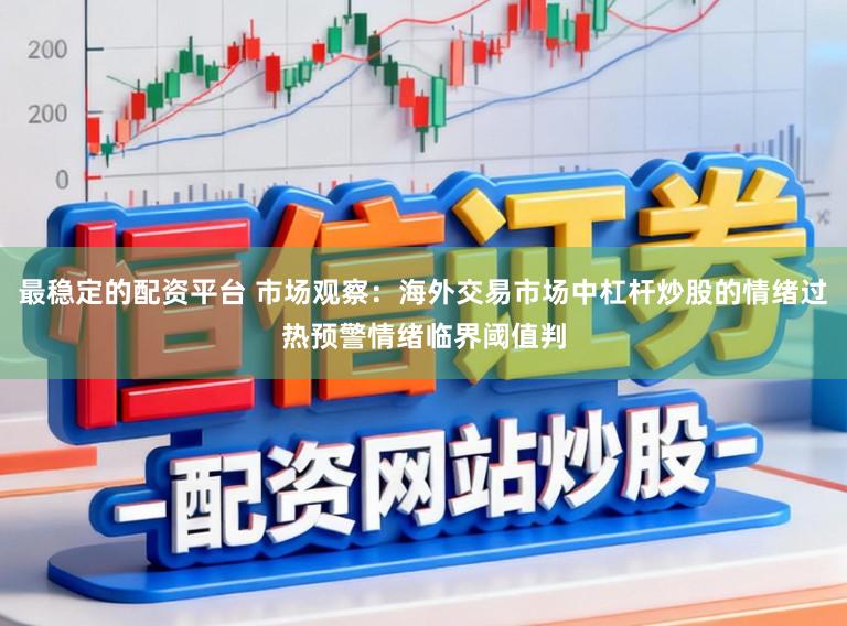 最稳定的配资平台 市场观察：海外交易市场中杠杆炒股的情绪过热预警情绪临界阈值判