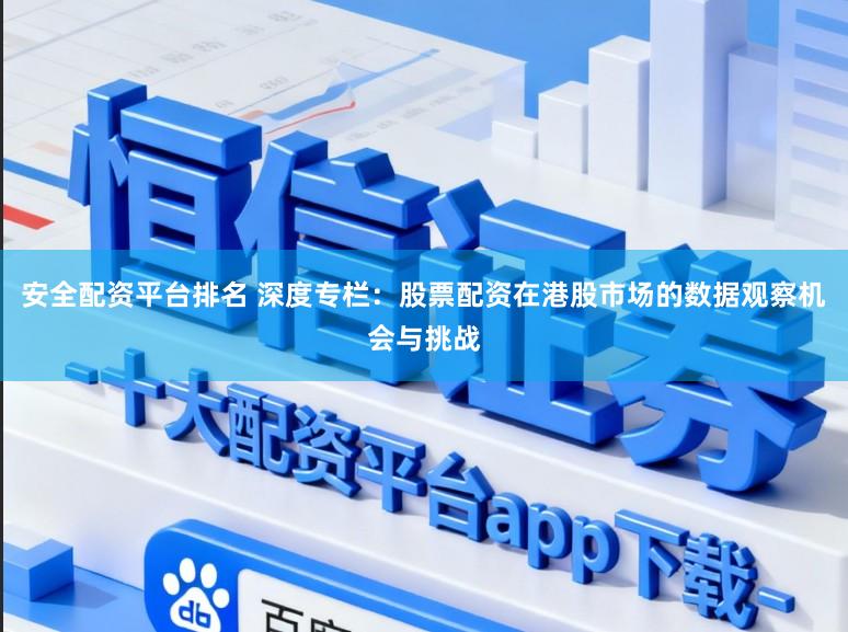 安全配资平台排名 深度专栏：股票配资在港股市场的数据观察机会与挑战