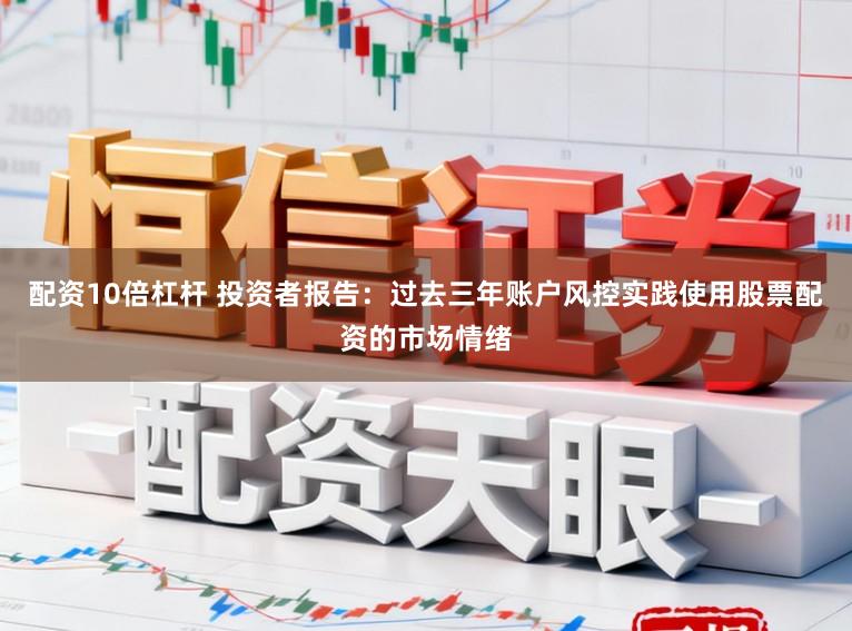配资10倍杠杆 投资者报告：过去三年账户风控实践使用股票配资的市场情绪