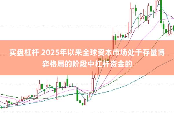 实盘杠杆 2025年以来全球资本市场处于存量博弈格局的阶段中杠杆资金的