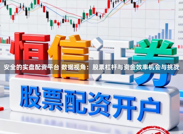 安全的实盘配资平台 数据视角：股票杠杆与资金效率机会与挑战