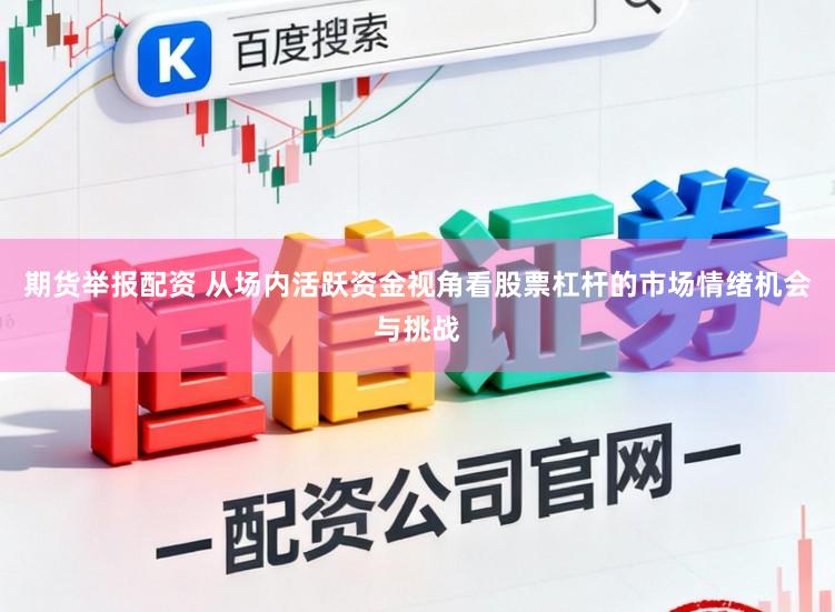 期货举报配资 从场内活跃资金视角看股票杠杆的市场情绪机会与挑战