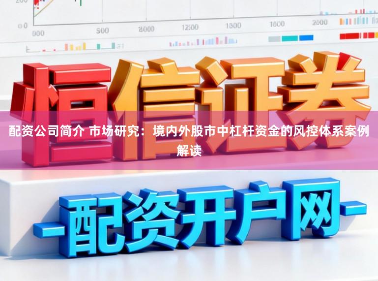 配资公司简介 市场研究：境内外股市中杠杆资金的风控体系案例解读