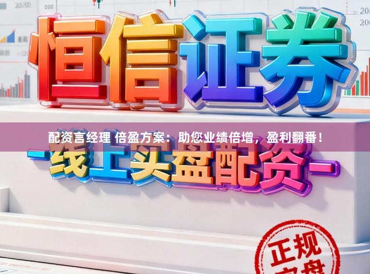 配资言经理 倍盈方案：助您业绩倍增，盈利翻番！