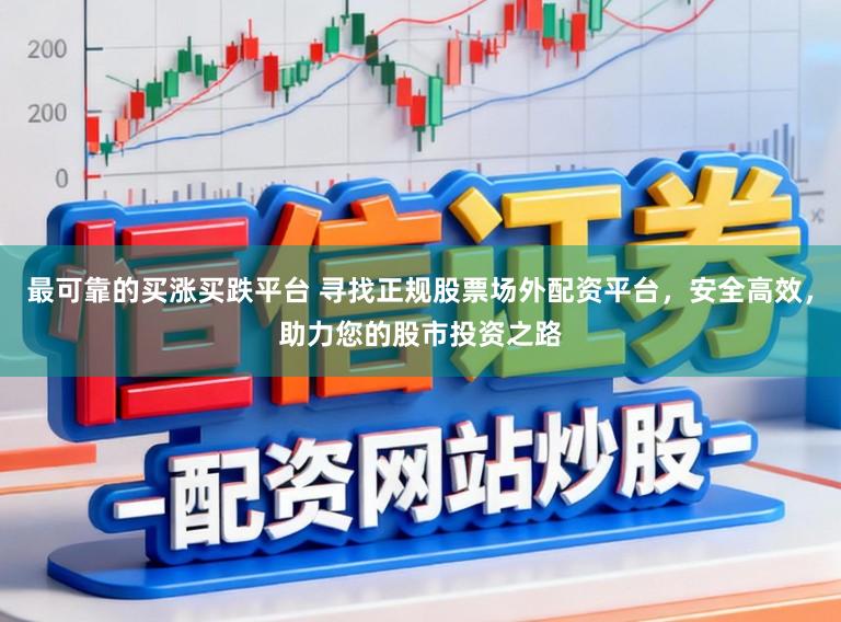 最可靠的买涨买跌平台 寻找正规股票场外配资平台，安全高效，助力您的股市投资之路